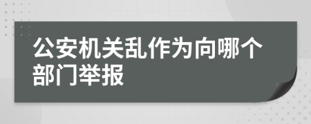 公安機關(guān)亂作為向哪個部門舉報