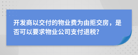 開發(fā)商以交付的物業(yè)費為由拒交房，是否可以要求物業(yè)公司支付退稅？