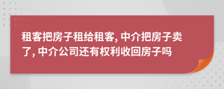 租客把房子租給租客, 中介把房子賣了, 中介公司還有權(quán)利收回房子嗎