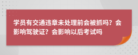 學(xué)員有交通違章未處理前會(huì)被抓嗎？會(huì)影響駕駛證？會(huì)影響以后考試嗎