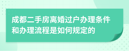 成都二手房離婚過戶辦理?xiàng)l件和辦理流程是如何規(guī)定的