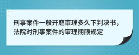 刑事案件一般開庭審理多久下判決書，法院對刑事案件的審理期限規(guī)定