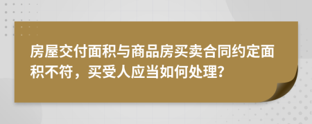 房屋交付面積與商品房買賣合同約定面積不符，買受人應(yīng)當(dāng)如何處理？