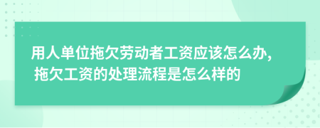 用人單位拖欠勞動(dòng)者工資應(yīng)該怎么辦, 拖欠工資的處理流程是怎么樣的