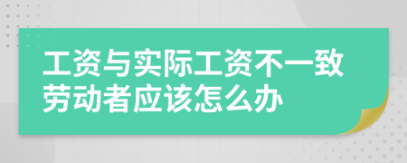 工資與實(shí)際工資不一致勞動(dòng)者應(yīng)該怎么辦