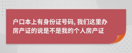 戶口本上有身份證號碼, 我們這里辦房產(chǎn)證的說是不是我的個人房產(chǎn)證