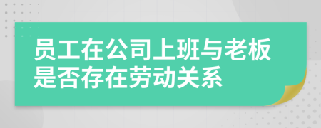 員工在公司上班與老板是否存在勞動關(guān)系
