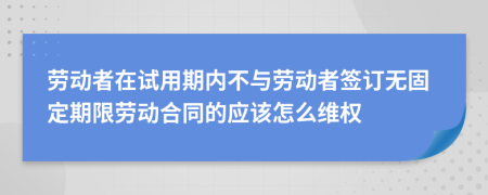 勞動(dòng)者在試用期內(nèi)不與勞動(dòng)者簽訂無(wú)固定期限勞動(dòng)合同的應(yīng)該怎么維權(quán)