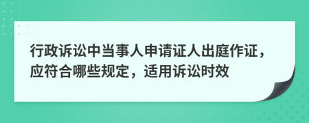 行政訴訟中當事人申請證人出庭作證，應符合哪些規(guī)定，適用訴訟時效