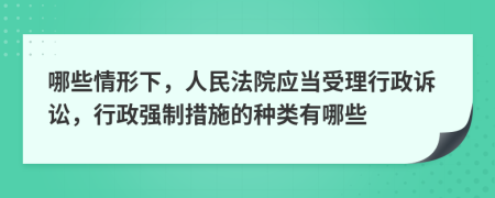 哪些情形下，人民法院應當受理行政訴訟，行政強制措施的種類有哪些