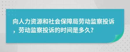 向人力資源和社會保障局勞動監(jiān)察投訴，勞動監(jiān)察投訴的時間是多久？