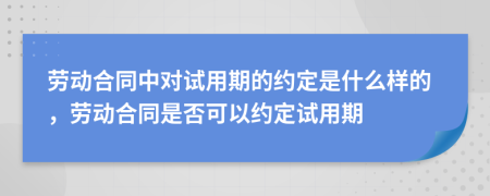 勞動合同中對試用期的約定是什么樣的，勞動合同是否可以約定試用期
