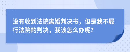 沒有收到法院離婚判決書，但是我不履行法院的判決，我該怎么辦呢？