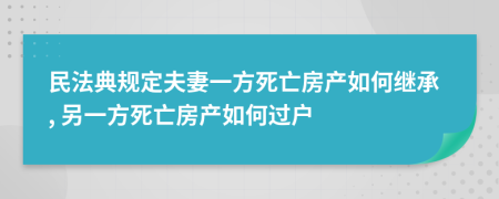 民法典規(guī)定夫妻一方死亡房產(chǎn)如何繼承, 另一方死亡房產(chǎn)如何過戶
