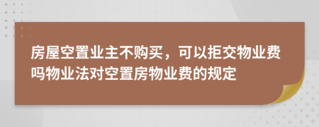 房屋空置業(yè)主不購(gòu)買(mǎi)，可以拒交物業(yè)費(fèi)嗎物業(yè)法對(duì)空置房物業(yè)費(fèi)的規(guī)定