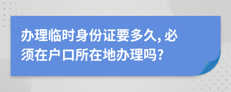 辦理臨時(shí)身份證要多久, 必須在戶口所在地辦理嗎?