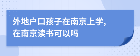 外地戶口孩子在南京上學(xué), 在南京讀書可以嗎