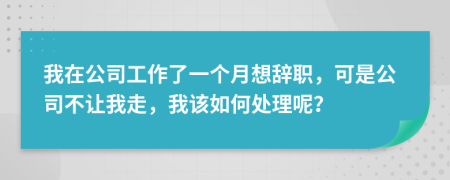 我在公司工作了一個月想辭職，可是公司不讓我走，我該如何處理呢？