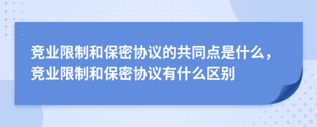 競(jìng)業(yè)限制和保密協(xié)議的共同點(diǎn)是什么，競(jìng)業(yè)限制和保密協(xié)議有什么區(qū)別