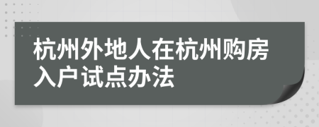 杭州外地人在杭州購房入戶試點辦法