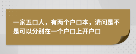 一家五口人，有兩個戶口本，請問是不是可以分別在一個戶口上開戶口