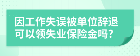 因工作失誤被單位辭退可以領(lǐng)失業(yè)保險金嗎?