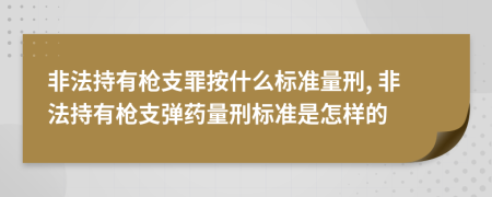 非法持有槍支罪按什么標(biāo)準(zhǔn)量刑, 非法持有槍支彈藥量刑標(biāo)準(zhǔn)是怎樣的