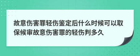 故意傷害罪輕傷鑒定后什么時(shí)候可以取保候?qū)徆室鈧ψ锏妮p傷判多久