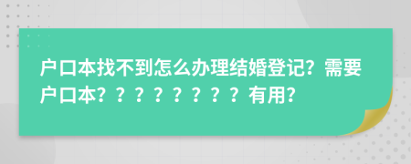 戶口本找不到怎么辦理結(jié)婚登記？需要戶口本？？？？？？？？有用？