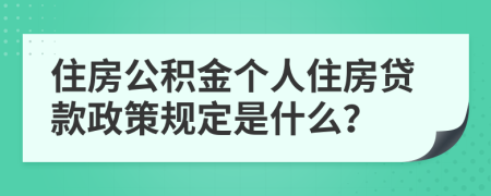 住房公積金個人住房貸款政策規(guī)定是什么？