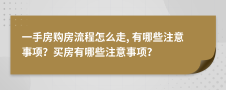 一手房購(gòu)房流程怎么走, 有哪些注意事項(xiàng)？買(mǎi)房有哪些注意事項(xiàng)？
