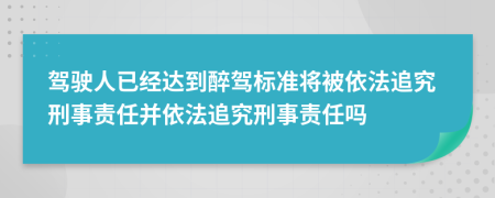 駕駛?cè)艘呀?jīng)達(dá)到醉駕標(biāo)準(zhǔn)將被依法追究刑事責(zé)任并依法追究刑事責(zé)任嗎