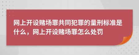 網(wǎng)上開設(shè)賭場(chǎng)罪共同犯罪的量刑標(biāo)準(zhǔn)是什么，網(wǎng)上開設(shè)賭場(chǎng)罪怎么處罰
