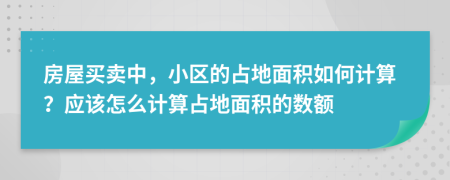 房屋買賣中，小區(qū)的占地面積如何計算？應(yīng)該怎么計算占地面積的數(shù)額