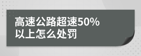 高速公路超速50% 以上怎么處罰
