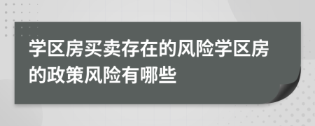 學(xué)區(qū)房買賣存在的風(fēng)險(xiǎn)學(xué)區(qū)房的政策風(fēng)險(xiǎn)有哪些