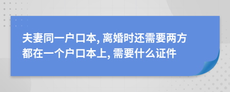 夫妻同一戶口本, 離婚時還需要兩方都在一個戶口本上, 需要什么證件