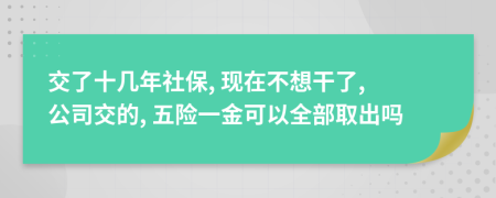 交了十幾年社保, 現(xiàn)在不想干了, 公司交的, 五險一金可以全部取出嗎