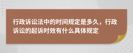 行政訴訟法中的時(shí)間規(guī)定是多久，行政訴訟的起訴時(shí)效有什么具體規(guī)定