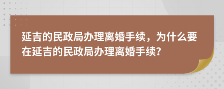 延吉的民政局辦理離婚手續(xù)，為什么要在延吉的民政局辦理離婚手續(xù)？