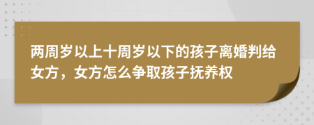 兩周歲以上十周歲以下的孩子離婚判給女方，女方怎么爭取孩子撫養(yǎng)權(quán)
