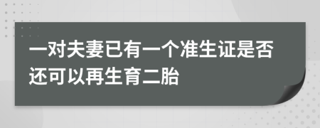 一對夫妻已有一個準(zhǔn)生證是否還可以再生育二胎