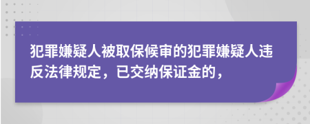 犯罪嫌疑人被取保候?qū)彽姆缸锵右扇诉`反法律規(guī)定，已交納保證金的，