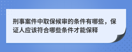 刑事案件中取保候?qū)彽臈l件有哪些，保證人應(yīng)該符合哪些條件才能保釋
