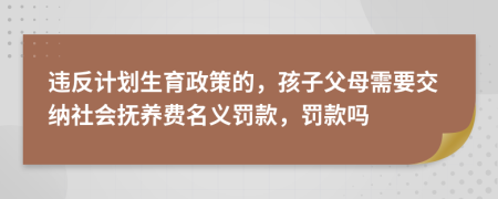 違反計(jì)劃生育政策的，孩子父母需要交納社會(huì)撫養(yǎng)費(fèi)名義罰款，罰款嗎