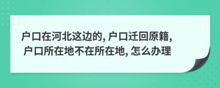 戶口在河北這邊的, 戶口遷回原籍, 戶口所在地不在所在地, 怎么辦理