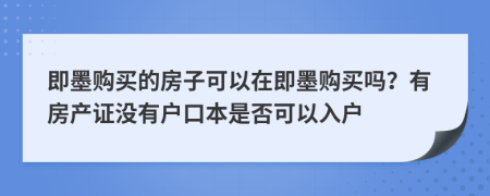 即墨購買的房子可以在即墨購買嗎？有房產(chǎn)證沒有戶口本是否可以入戶
