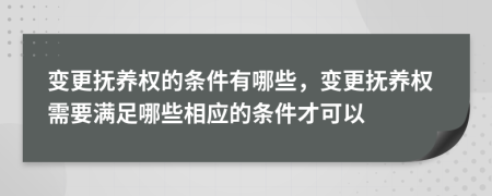 變更撫養(yǎng)權(quán)的條件有哪些，變更撫養(yǎng)權(quán)需要滿足哪些相應(yīng)的條件才可以