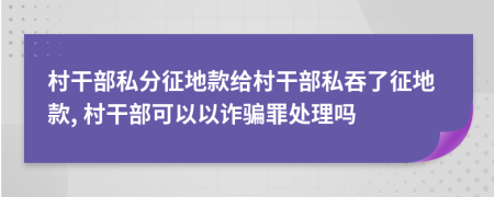 村干部私分征地款給村干部私吞了征地款, 村干部可以以詐騙罪處理嗎