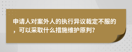 申請人對案外人的執(zhí)行異議裁定不服的，可以采取什么措施維護(hù)原判？